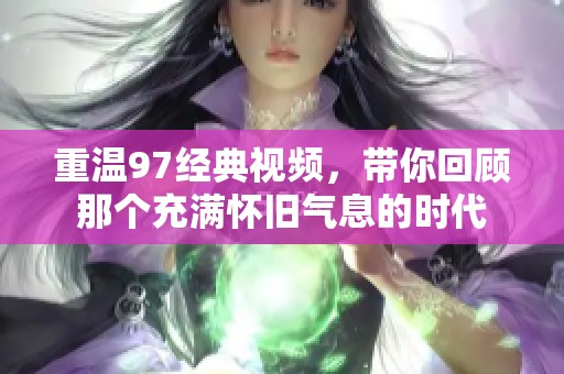 重温97经典视频，带你回顾那个充满怀旧气息的时代