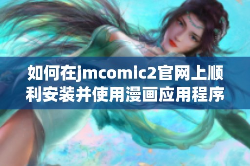 如何在jmcomic2官网上顺利安装并使用漫画应用程序的详细指南
