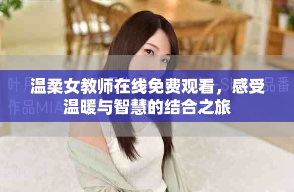 温柔女教师在线免费观看，感受温暖与智慧的结合之旅