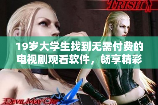 19岁大学生找到无需付费的电视剧观看软件，畅享精彩内容