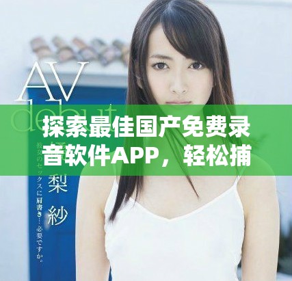 探索最佳国产免费录音软件APP，轻松捕捉每一个声音瞬间