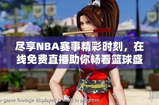 尽享NBA赛事精彩时刻，在线免费直播助你畅看篮球盛宴