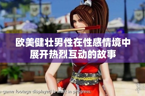 欧美健壮男性在性感情境中展开热烈互动的故事