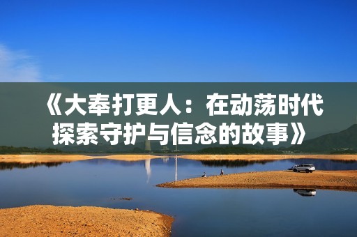 《大奉打更人：在动荡时代探索守护与信念的故事》