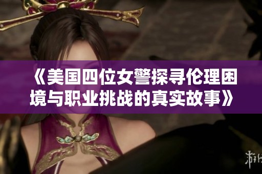 《美国四位女警探寻伦理困境与职业挑战的真实故事》