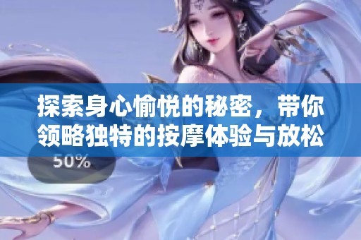 探索身心愉悦的秘密，带你领略独特的按摩体验与放松技巧