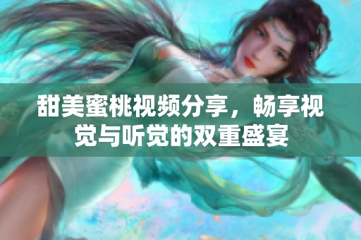 甜美蜜桃视频分享，畅享视觉与听觉的双重盛宴