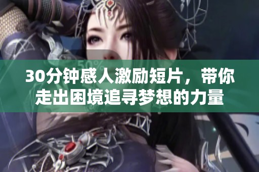 30分钟感人激励短片，带你走出困境追寻梦想的力量