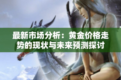 最新市场分析：黄金价格走势的现状与未来预测探讨