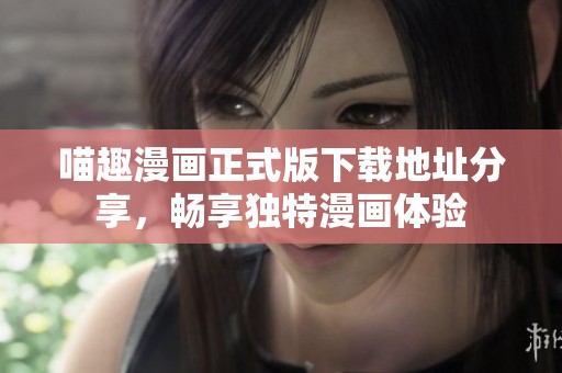 喵趣漫画正式版下载地址分享，畅享独特漫画体验