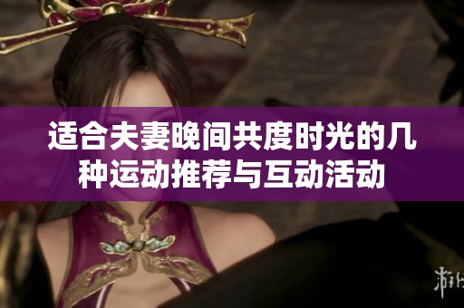 适合夫妻晚间共度时光的几种运动推荐与互动活动