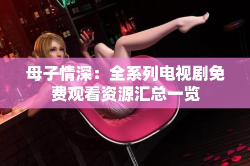 母子情深：全系列电视剧免费观看资源汇总一览