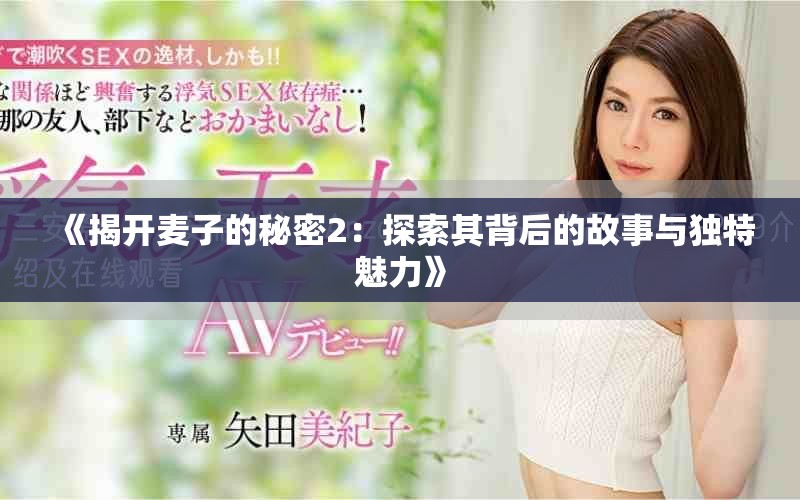 《揭开麦子的秘密2：探索其背后的故事与独特魅力》