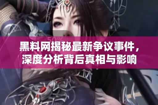 黑料网揭秘最新争议事件，深度分析背后真相与影响