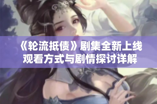 《轮流抵债》剧集全新上线 观看方式与剧情探讨详解