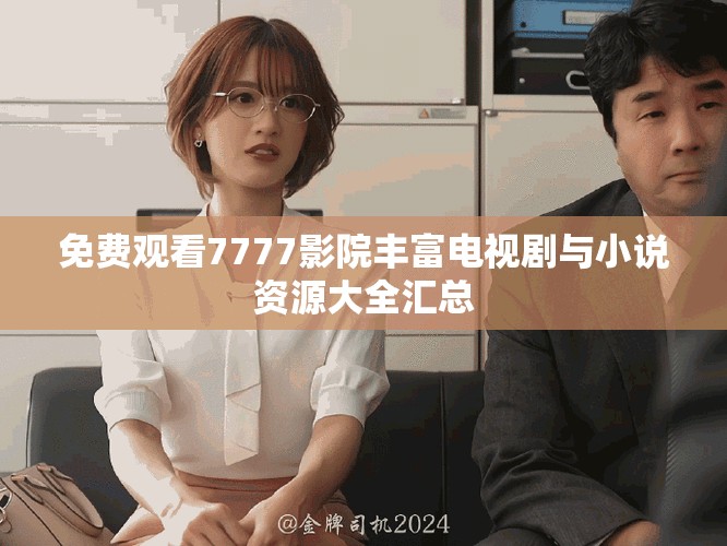 免费观看7777影院丰富电视剧与小说资源大全汇总