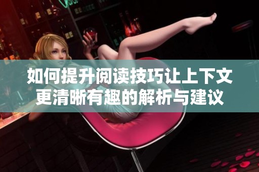 如何提升阅读技巧让上下文更清晰有趣的解析与建议