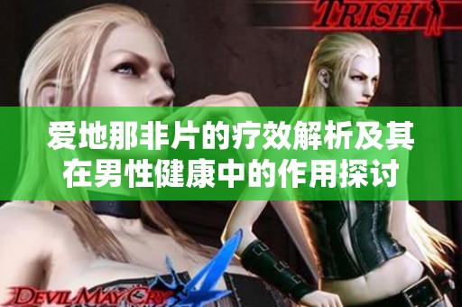 爱地那非片的疗效解析及其在男性健康中的作用探讨