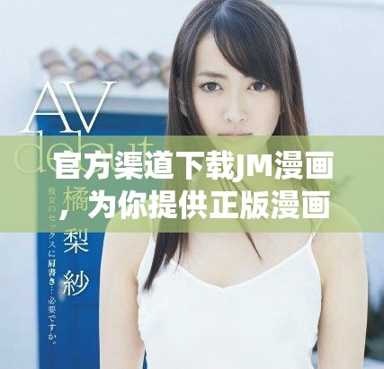 官方渠道下载JM漫画，为你提供正版漫画资源的最佳选择
