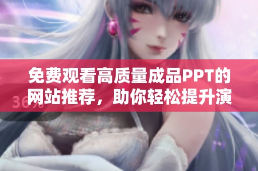 免费观看高质量成品PPT的网站推荐，助你轻松提升演示效果
