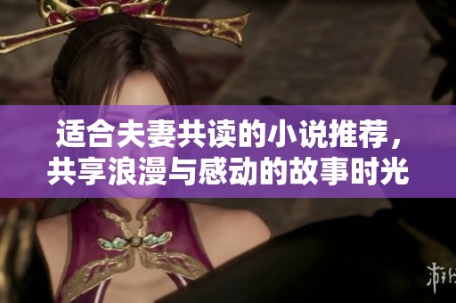 适合夫妻共读的小说推荐，共享浪漫与感动的故事时光