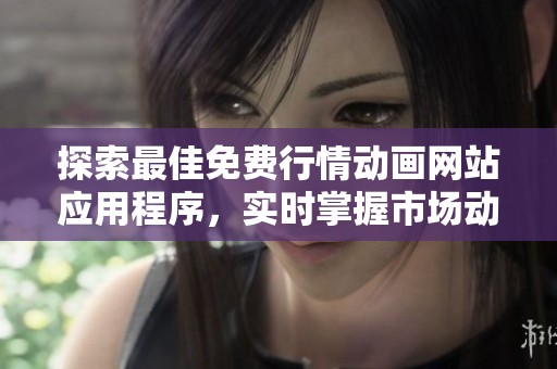 探索最佳免费行情动画网站应用程序，实时掌握市场动态与趋势