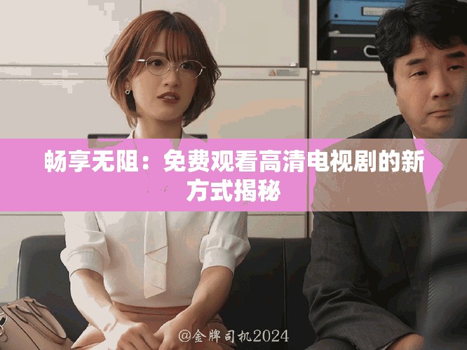 畅享无阻：免费观看高清电视剧的新方式揭秘