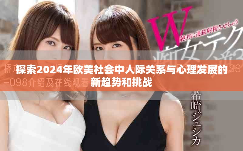 探索2024年欧美社会中人际关系与心理发展的新趋势和挑战