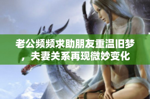 老公频频求助朋友重温旧梦，夫妻关系再现微妙变化