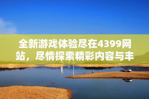 全新游戏体验尽在4399网站，尽情探索精彩内容与丰富选择