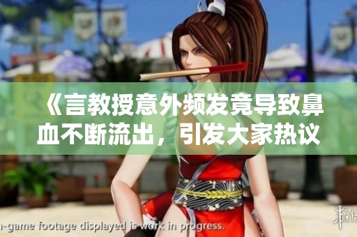 《言教授意外频发竟导致鼻血不断流出，引发大家热议》