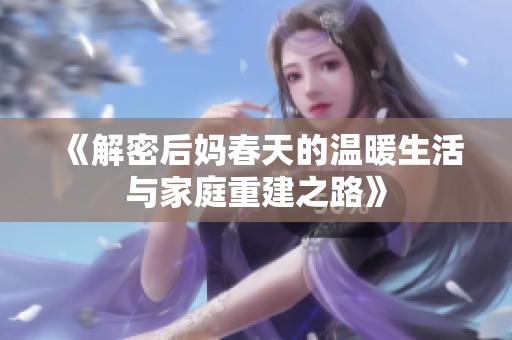 《解密后妈春天的温暖生活与家庭重建之路》