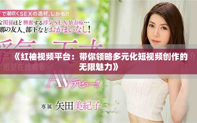 《红袖视频平台：带你领略多元化短视频创作的无限魅力》