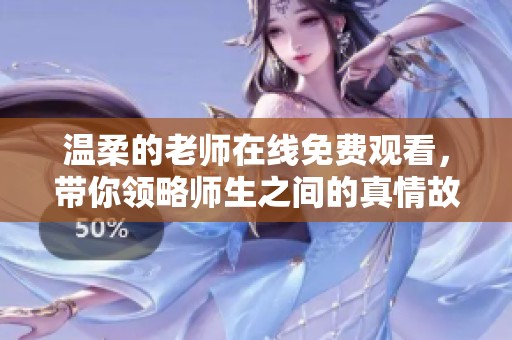 温柔的老师在线免费观看，带你领略师生之间的真情故事