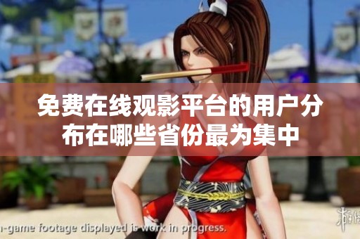 免费在线观影平台的用户分布在哪些省份最为集中