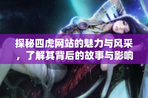 探秘四虎网站的魅力与风采，了解其背后的故事与影响力
