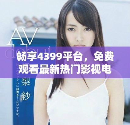 畅享4399平台，免费观看最新热门影视电影精彩内容