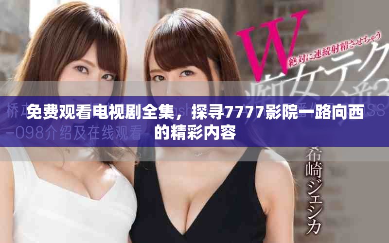 免费观看电视剧全集，探寻7777影院一路向西的精彩内容
