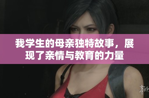 我学生的母亲独特故事，展现了亲情与教育的力量