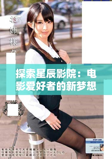 探索星辰影院：电影爱好者的新梦想之地与全新观影体验