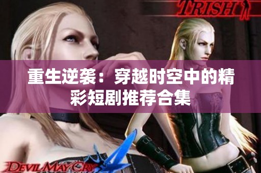 重生逆袭：穿越时空中的精彩短剧推荐合集