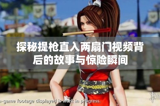探秘提枪直入两扇门视频背后的故事与惊险瞬间