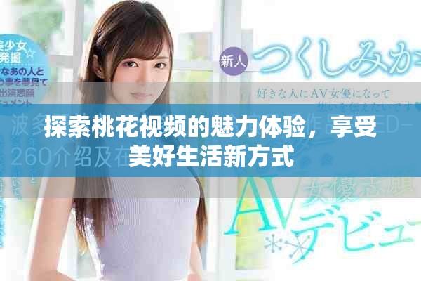 探索桃花视频的魅力体验，享受美好生活新方式