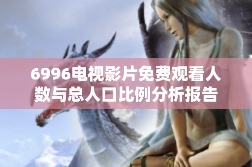 6996电视影片免费观看人数与总人口比例分析报告