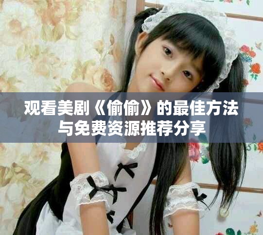 观看美剧《偷偷》的最佳方法与免费资源推荐分享