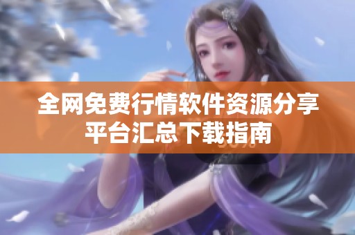 全网免费行情软件资源分享平台汇总下载指南