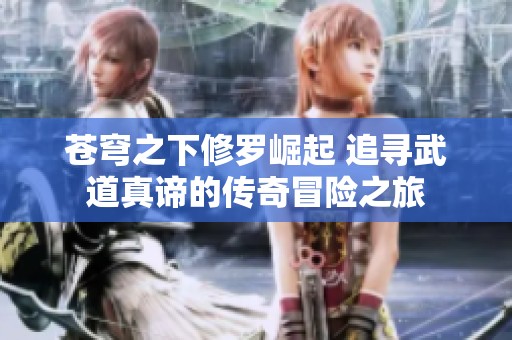 苍穹之下修罗崛起 追寻武道真谛的传奇冒险之旅