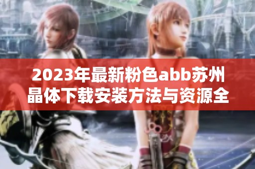 2023年最新粉色abb苏州晶体下载安装方法与资源全介绍