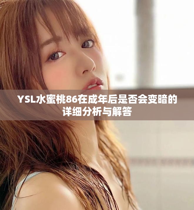 YSL水蜜桃86在成年后是否会变暗的详细分析与解答