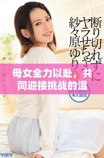 母女全力以赴，共同迎接挑战的温馨时刻
